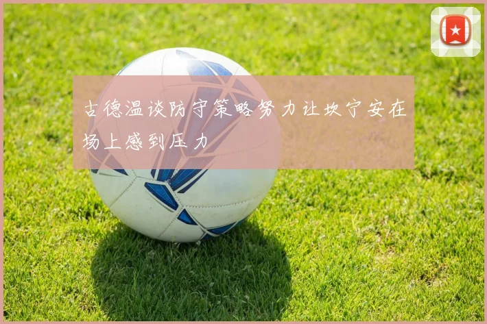 古德温谈防守策略努力让坎宁安在场上感到压力