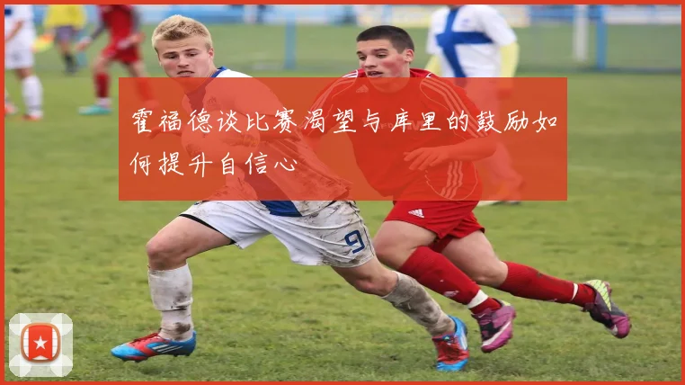 霍福德谈比赛渴望与库里的鼓励如何提升自信心