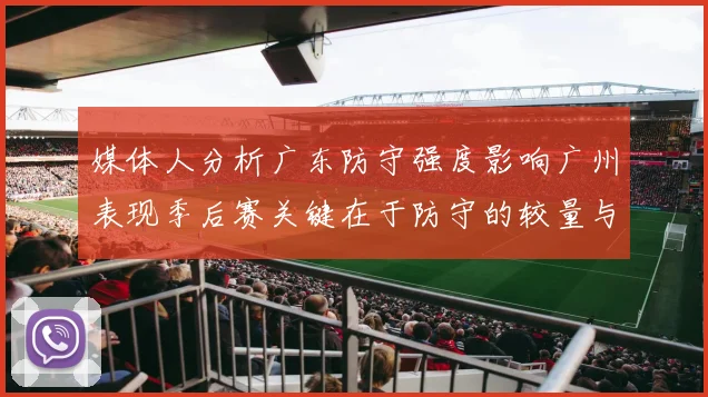 媒体人分析广东防守强度影响广州表现季后赛关键在于防守的较量与适应能力
