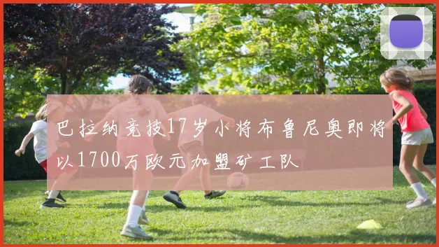 巴拉纳竞技17岁小将布鲁尼奥即将以1700万欧元加盟矿工队