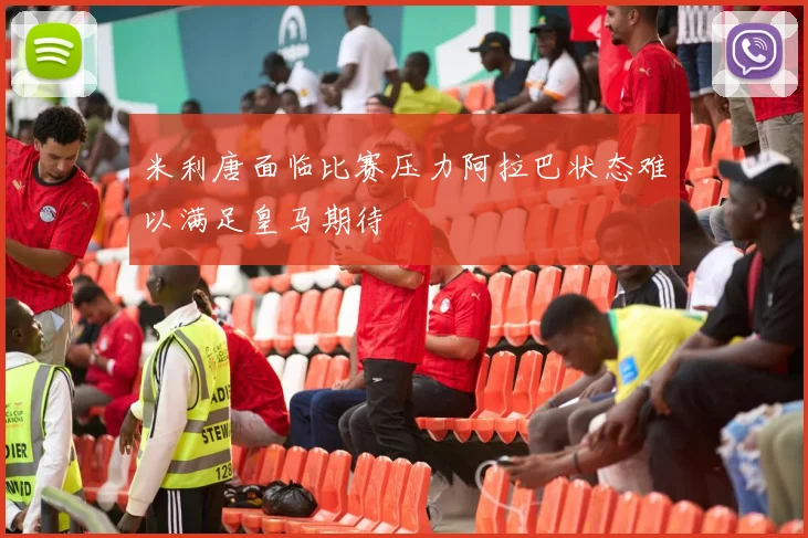 米利唐面临比赛压力阿拉巴状态难以满足皇马期待