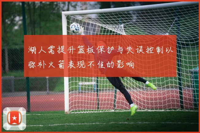湖人需提升篮板保护与失误控制以弥补火箭表现不佳的影响