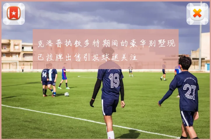 克洛普执教多特期间的豪华别墅现已挂牌出售引发球迷关注