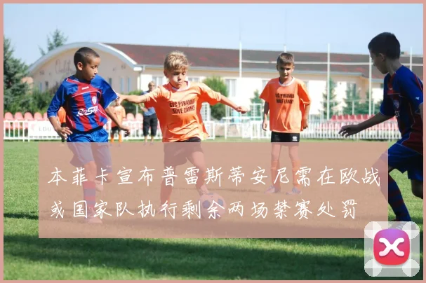 本菲卡宣布普雷斯蒂安尼需在欧战或国家队执行剩余两场禁赛处罚