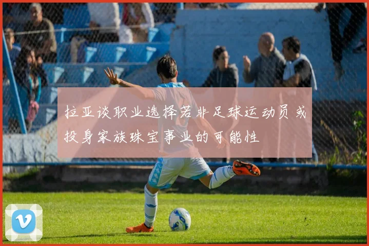 拉亚谈职业选择若非足球运动员或投身家族珠宝事业的可能性